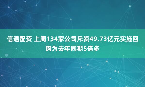 信通配资 上周134家公司斥资49.73亿元实施回购为去年同期5倍多