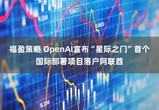 福盈策略 OpenAI宣布“星际之门”首个国际部署项目落户阿联酋