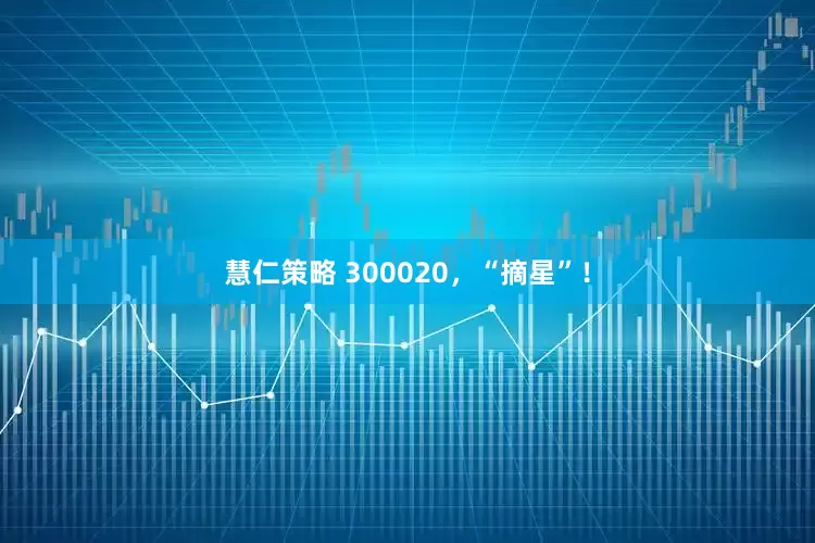 慧仁策略 300020，“摘星”！