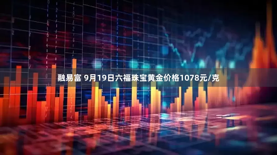 融易富 9月19日六福珠宝黄金价格1078元/克