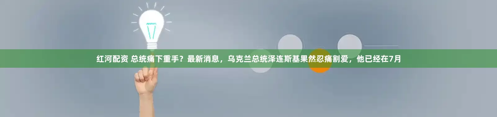 红河配资 总统痛下重手？最新消息，乌克兰总统泽连斯基果然忍痛割爱，他已经在7月
