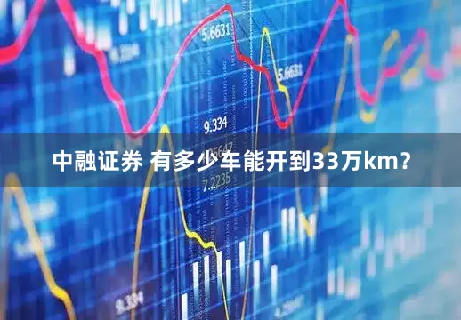 中融证券 有多少车能开到33万km？