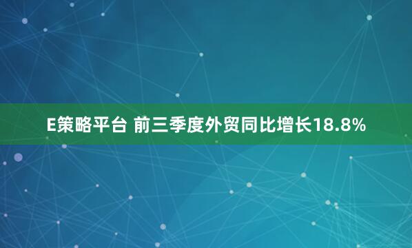 E策略平台 前三季度外贸同比增长18.8%