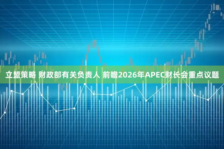 立盟策略 财政部有关负责人 前瞻2026年APEC财长会重点议题